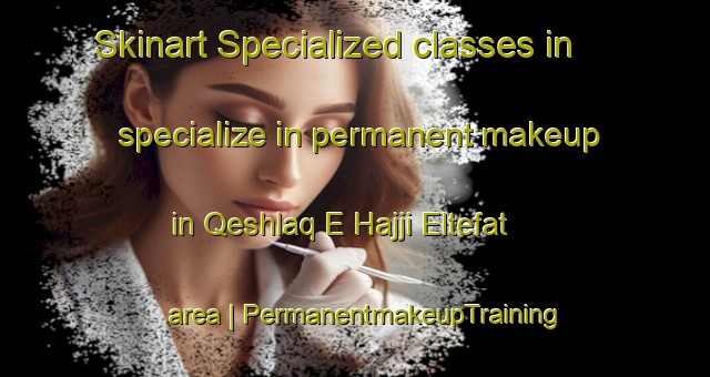 Skinart Specialized classes in specialize in permanent makeup in Qeshlaq E Hajji Eltefat area | PermanentmakeupTraining | PermanentmakeupClasses | SkinartTraining-Islamic Republic of Iran